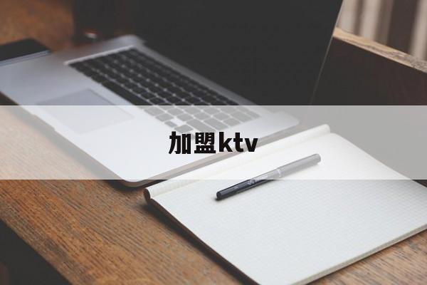 加盟ktv(加盟ktv需要多少费用)