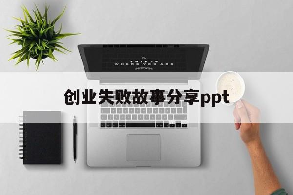 创业失败故事分享ppt(分享成功的创业故事及启示)