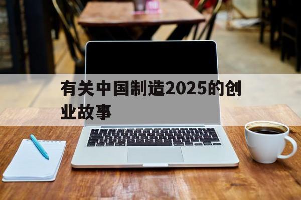 包含有关中国制造2025的创业故事的词条