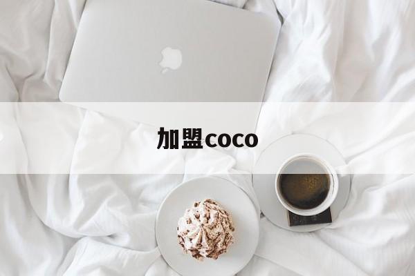 加盟coco(加盟coco要多少钱有什么条件)