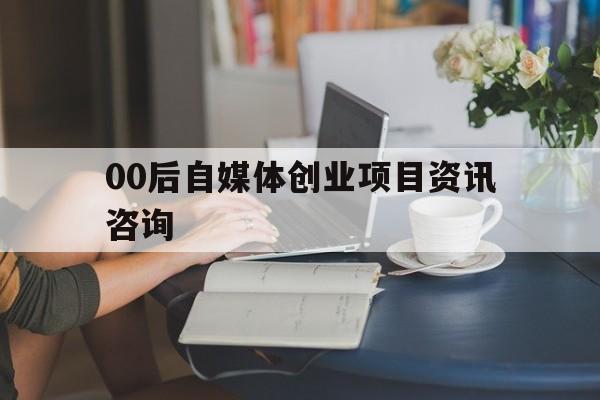 包含00后自媒体创业项目资讯咨询的词条