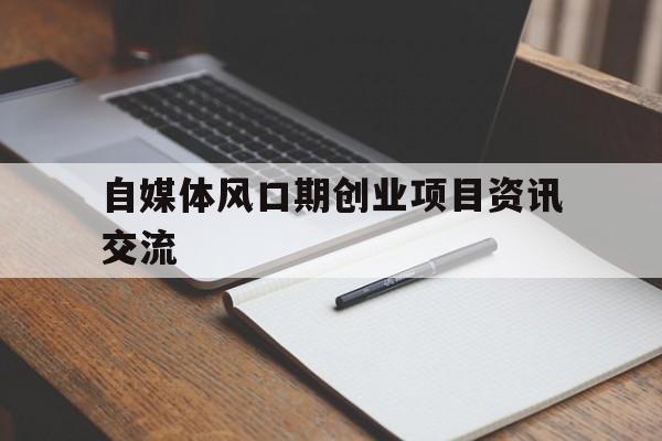 自媒体风口期创业项目资讯交流的简单介绍