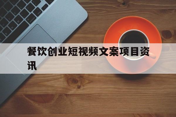 关于餐饮创业短视频文案项目资讯的信息