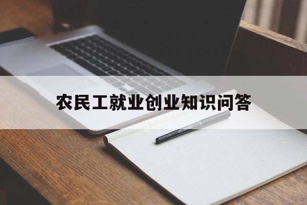 农民工就业创业知识问答(引导农民工就近就地就业创业)