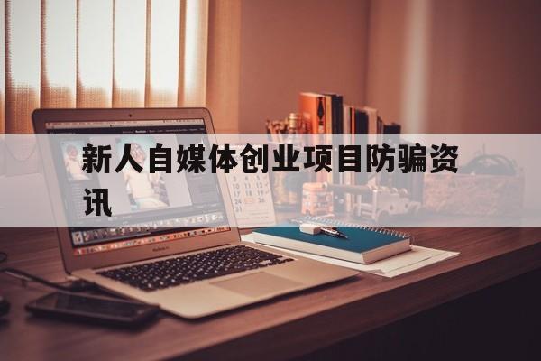 关于新人自媒体创业项目防骗资讯的信息