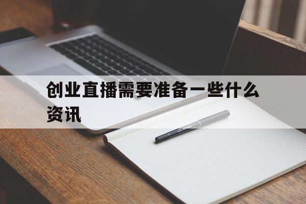 包含创业直播需要准备一些什么资讯的词条