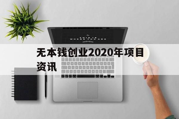 包含无本钱创业2020年项目资讯的词条