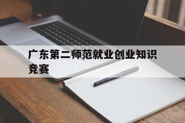 广东第二师范就业创业知识竞赛(广东技术师范大学就业创业指导网)