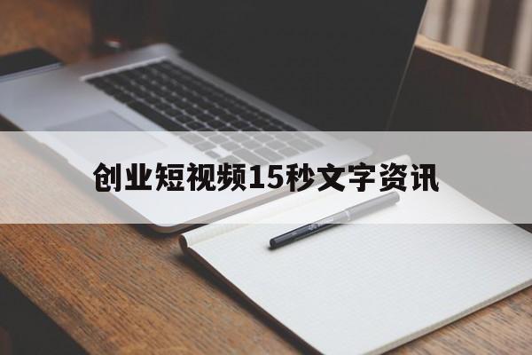 创业短视频15秒文字资讯(自媒体短视频创业计划书5000字)