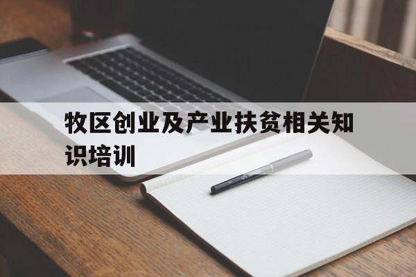 牧区创业及产业扶贫相关知识培训的简单介绍