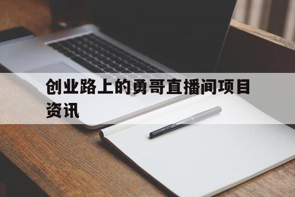 关于创业路上的勇哥直播间项目资讯的信息