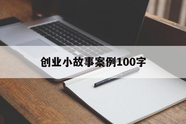 创业小故事案例100字(创业小故事案例100多字)