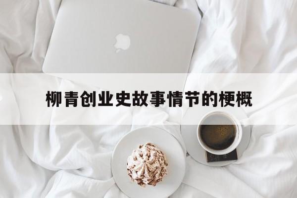 柳青创业史故事情节的梗概的简单介绍