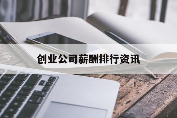 关于创业公司薪酬排行资讯的信息