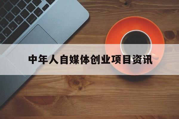 关于中年人自媒体创业项目资讯的信息