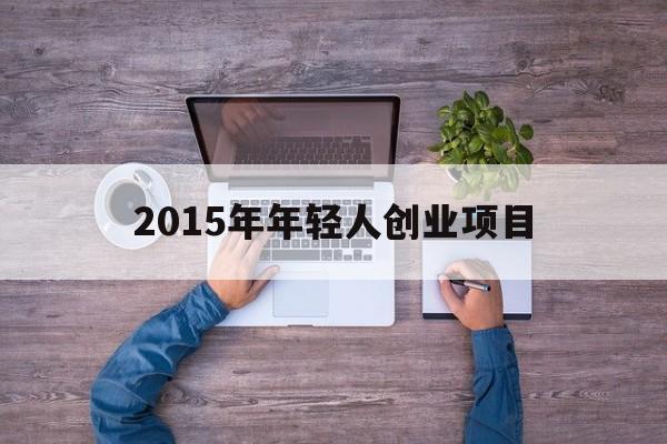 包含2015年年轻人创业项目的词条