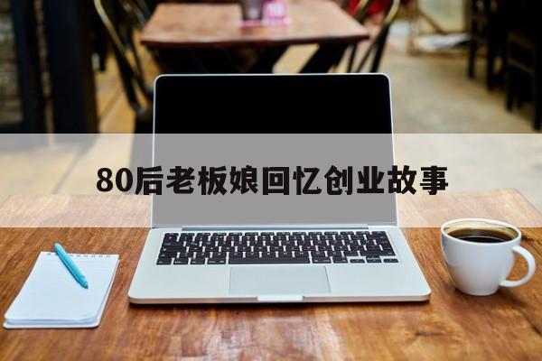 80后老板娘回忆创业故事的简单介绍