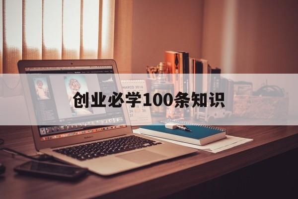 创业必学100条知识(创业需要知道的16个基本知识)