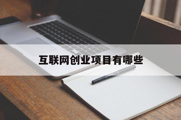 互联网创业项目有哪些(做互联网创业有什么项目)