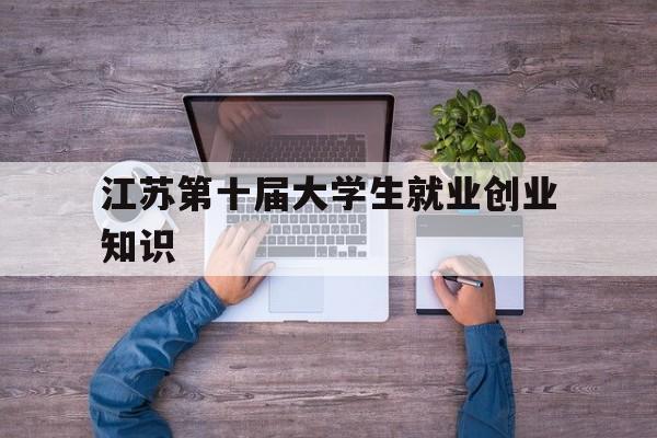 江苏第十届大学生就业创业知识(江苏省第十一届大学生就业创业知识竞赛主题页面)