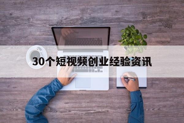 关于30个短视频创业经验资讯的信息