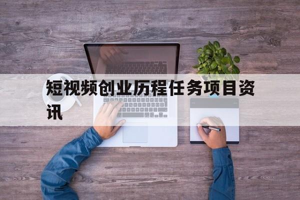 短视频创业历程任务项目资讯的简单介绍