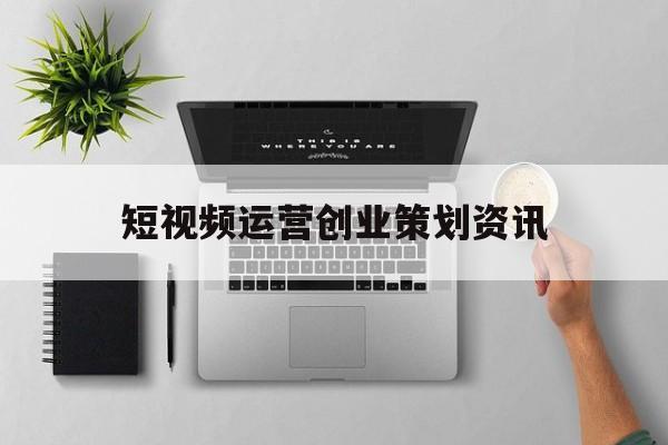 关于短视频运营创业策划资讯的信息