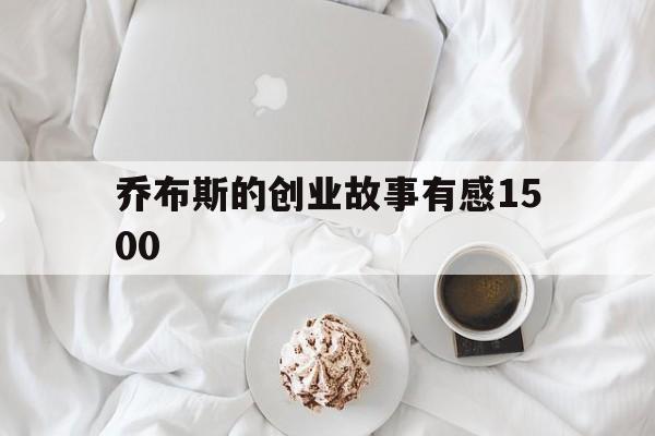 乔布斯的创业故事有感1500(乔布斯的创业经历给我们的启示200字)