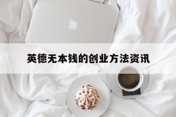 英德无本钱的创业方法资讯的简单介绍