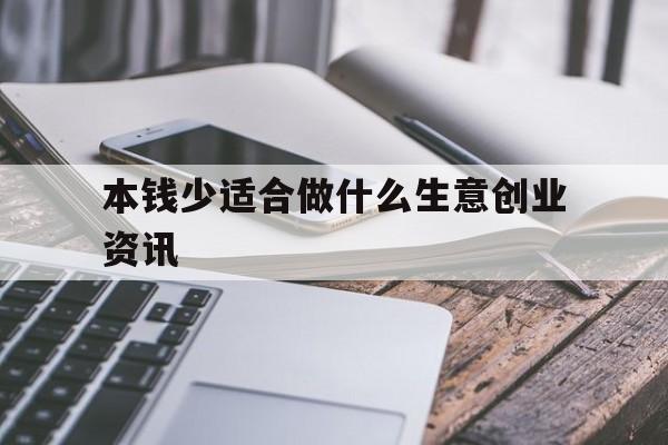 本钱少适合做什么生意创业资讯(本钱少,做什么生意成本少,赚钱快)