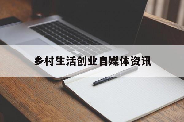 乡村生活创业自媒体资讯的简单介绍