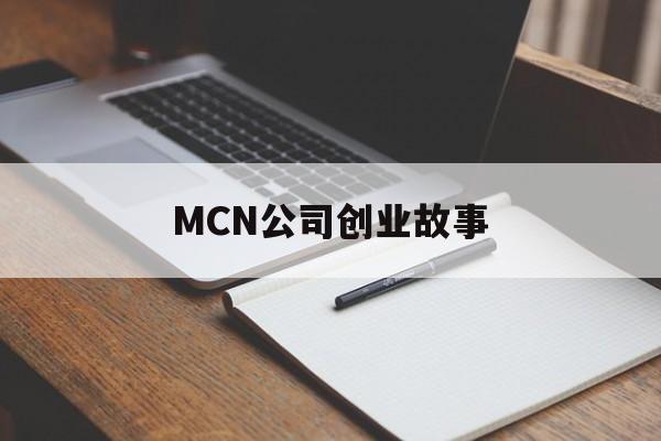 MCN公司创业故事(开一家mcn公司赚钱不)