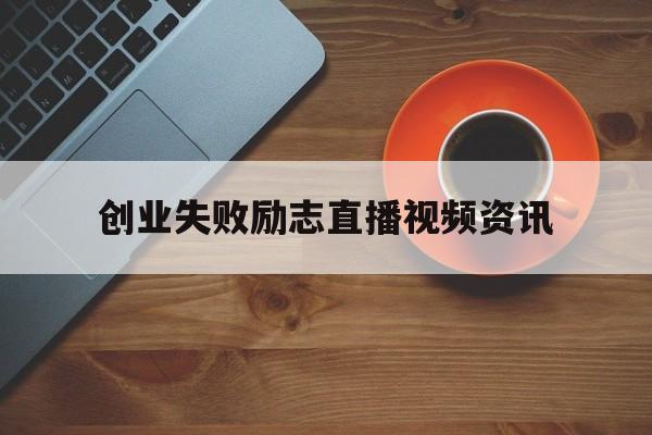 关于创业失败励志直播视频资讯的信息