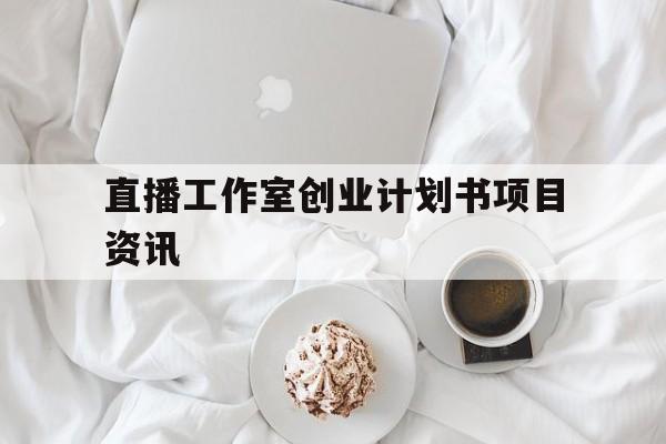 包含直播工作室创业计划书项目资讯的词条