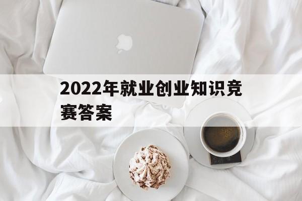 2022年就业创业知识竞赛答案(2021大学生就业创业知识竞赛答案)