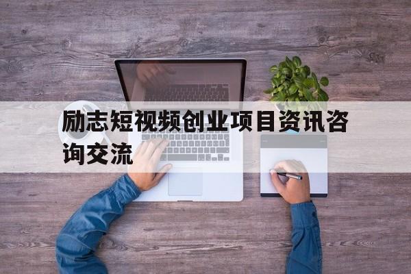 励志短视频创业项目资讯咨询交流的简单介绍