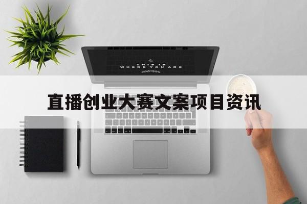 包含直播创业大赛文案项目资讯的词条