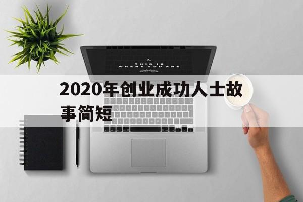 关于2020年创业成功人士故事简短的信息