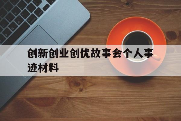 创新创业创优故事会个人事迹材料的简单介绍