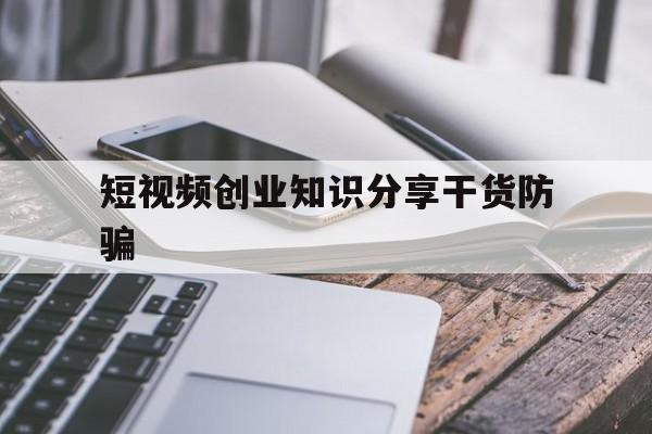 包含短视频创业知识分享干货防骗的词条