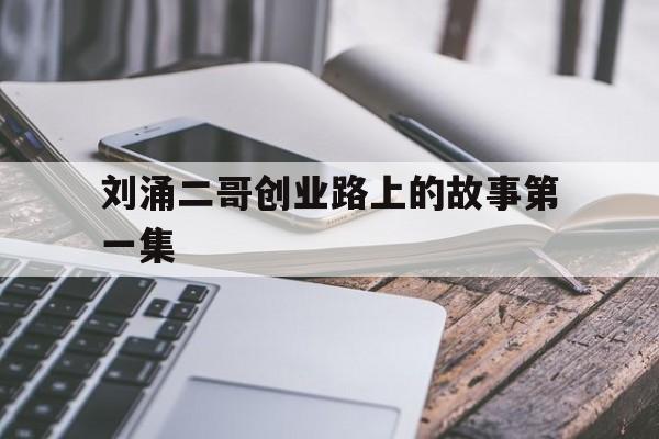 包含刘涌二哥创业路上的故事第一集的词条