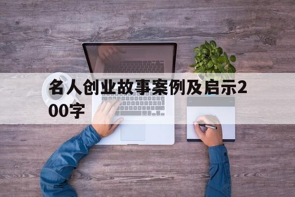 名人创业故事案例及启示200字(名人创业故事案例及启示2000字)