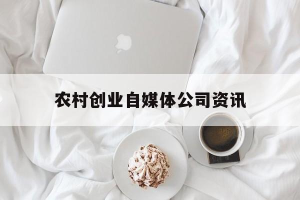 包含农村创业自媒体公司资讯的词条