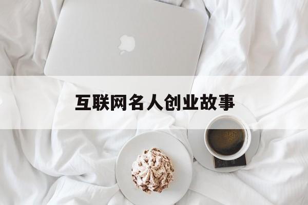 互联网名人创业故事(互联网名人创业故事启示)