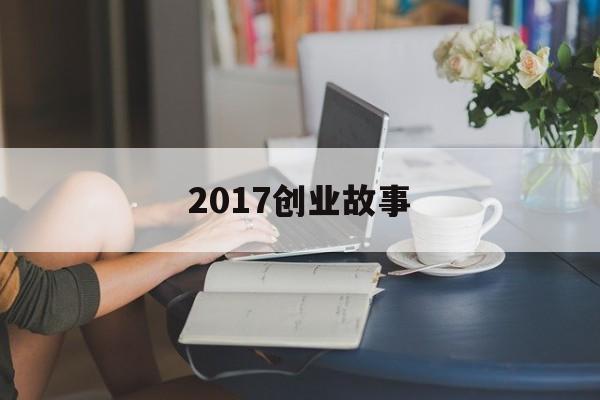 2017创业故事的简单介绍