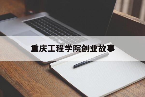 重庆工程学院创业故事(重庆工程职业技术学院校友会)