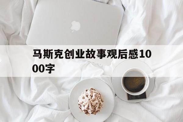 包含马斯克创业故事观后感1000字的词条