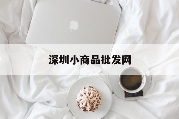 深圳小商品批发网(深圳小百货批发市场)