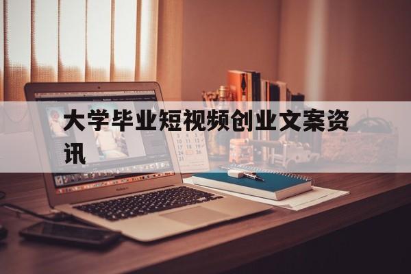 关于大学毕业短视频创业文案资讯的信息