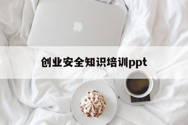 包含创业安全知识培训ppt的词条